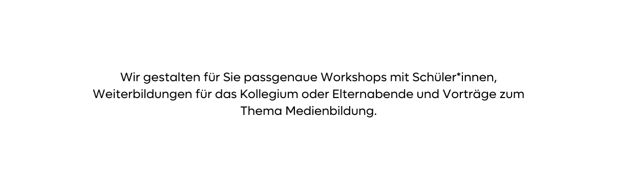 Wir gestalten für Sie passgenaue Workshops mit Schüler innen Weiterbildungen für das Kollegium oder Elternabende und Vorträge zum Thema Medienbildung